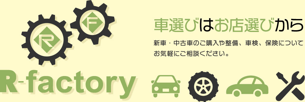 車選びはお店選びから新車・中古車のご購入や整備、車検、保険についてお気軽にご相談ください。R-factory