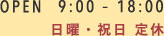 OPEN 9:00 - 18:00日曜・祝日 定休