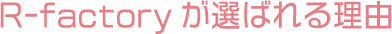 R-factoryが選ばれる理由