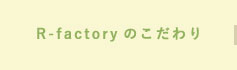 R-factoryのこだわり